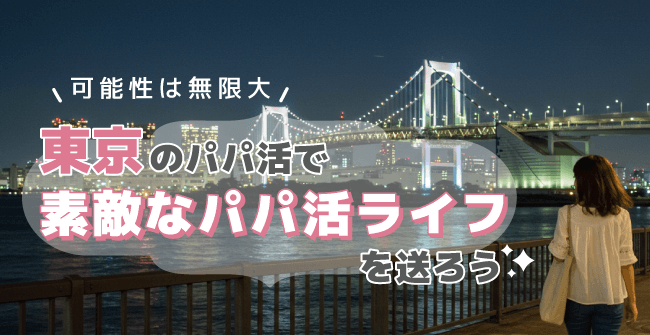 可能性は無限大!東京のパパ活で素敵なパパ活ライフを送ろう