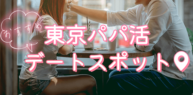 東京のパパ活おすすめデートスポット