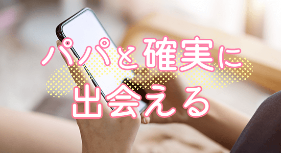 パパ候補の男性と確実に出会える