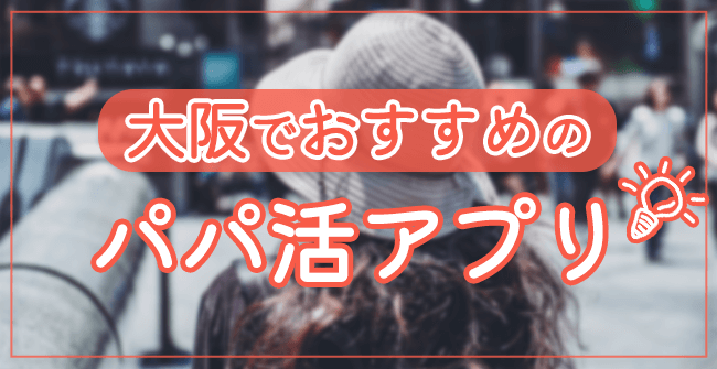 大阪でおすすめのパパ活アプリ・サイトランキング