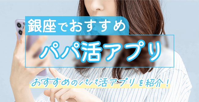 銀座でパパ探しに使えるパパ活アプリ・サイト3選