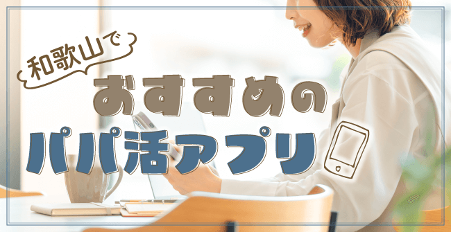 和歌山県でおすすめのパパ活アプリ