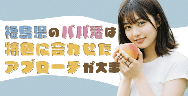 福島のパパ活は特色に合わせたアプローチが大事