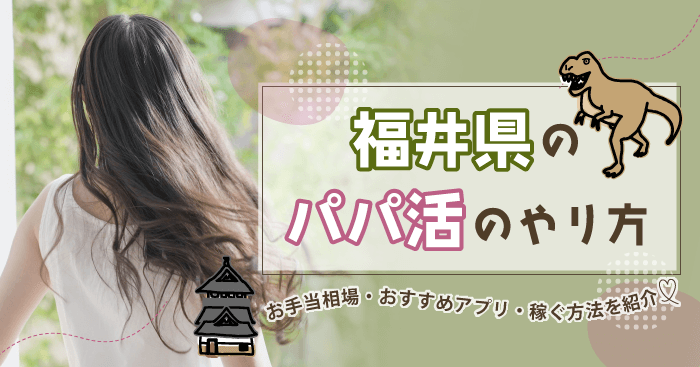 福井県のパパ活のやり方!お手当相場・おすすめアプリ・稼ぐ方法を紹介